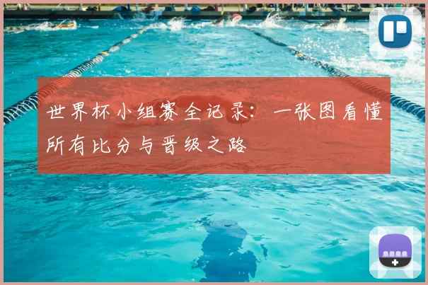 世界杯小组赛全记录:一张图看懂所有比分与晋级之路