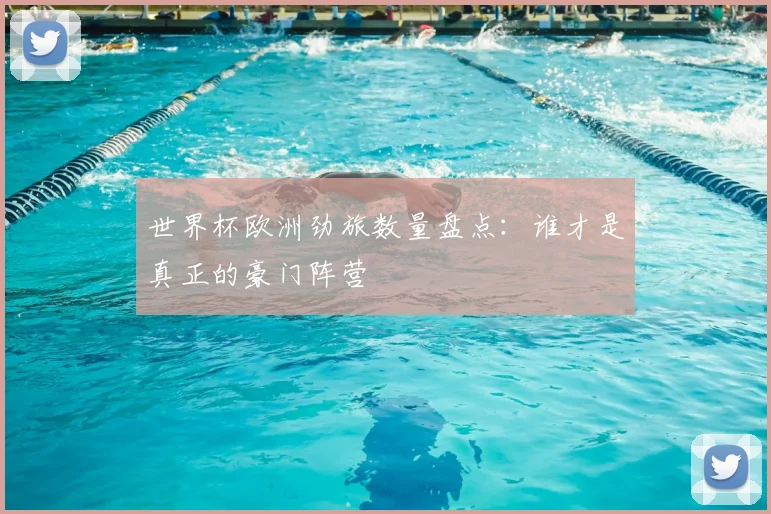 世界杯欧洲劲旅数量盘点：谁才是真正的豪门阵营