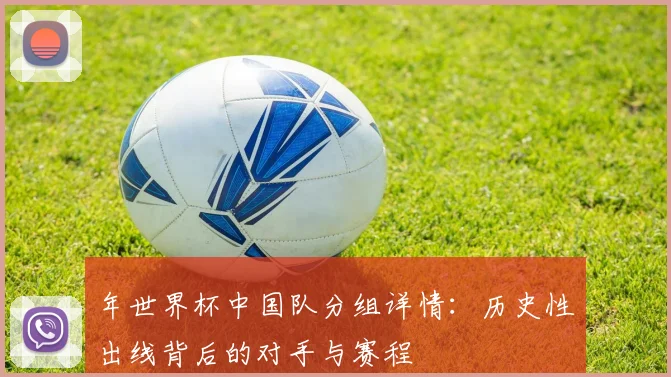 年世界杯中国队分组详情:历史性出线背后的对手与赛程