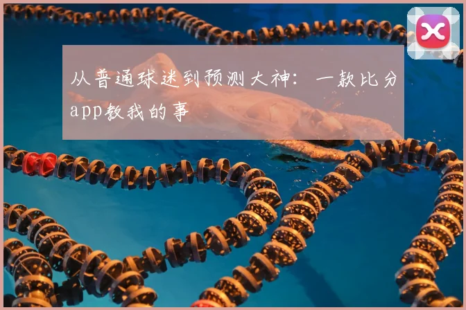 从普通球迷到预测大神：一款比分app教我的事