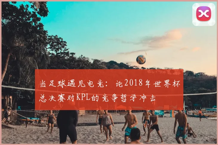 当足球遇见电竞：论2018年世界杯总决赛对KPL的竞争哲学冲击