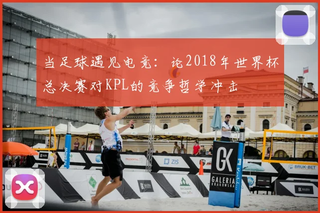 当足球遇见电竞：论2018年世界杯总决赛对KPL的竞争哲学冲击