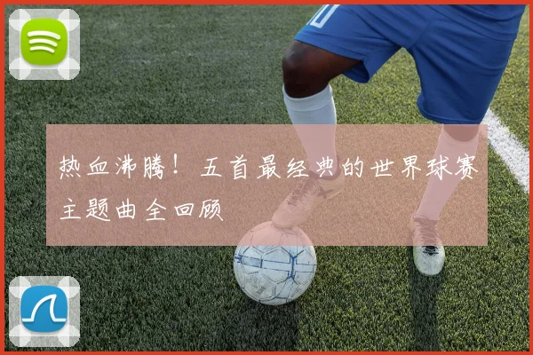 热血沸腾！五首最经典的世界球赛主题曲全回顾