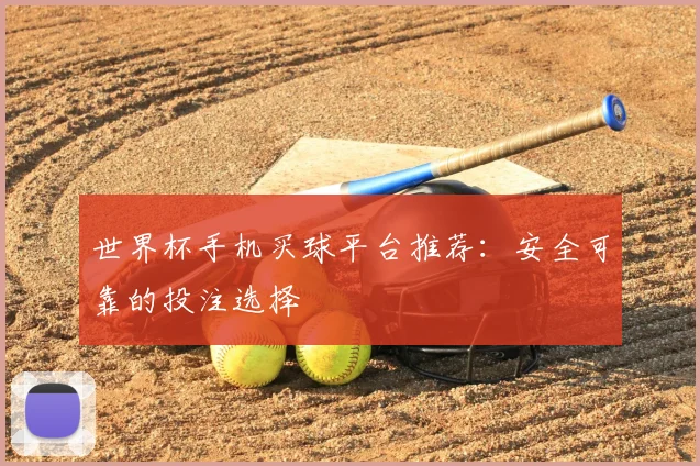 世界杯手机买球平台推荐:安全可靠的投注选择