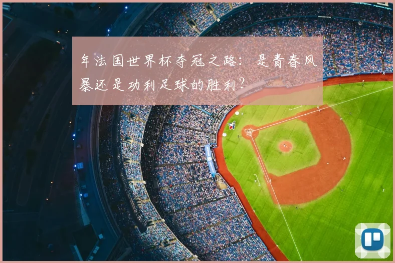 年法国世界杯夺冠之路:是青春风暴还是功利足球的胜利?