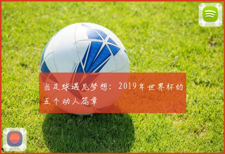 当足球遇见梦想：2019年世界杯的五个动人篇章