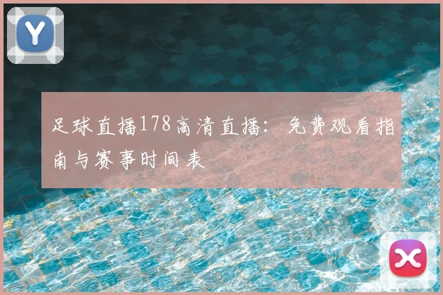 足球直播178高清直播：免费观看指南与赛事时间表