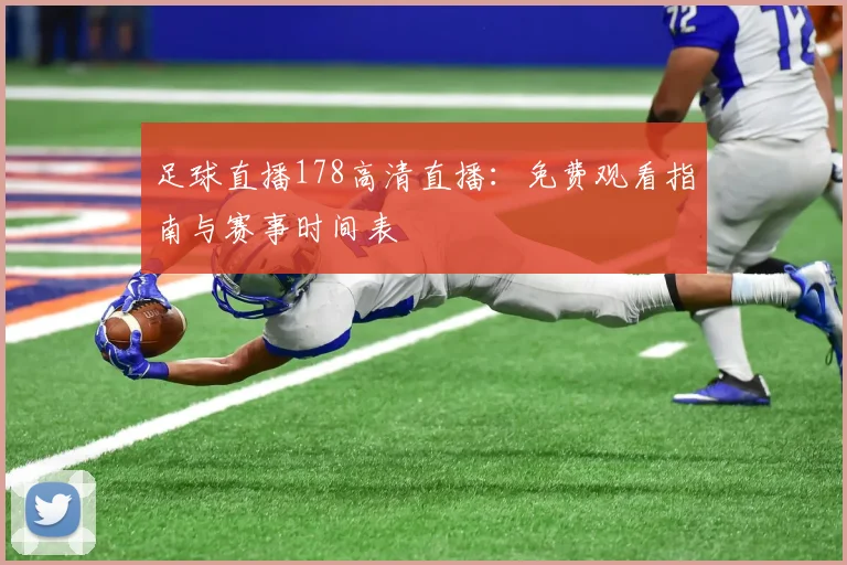 足球直播178高清直播：免费观看指南与赛事时间表