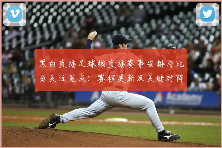 黑白直播足球线直播赛事安排与比分关注重点：赛程更新及关键对阵结果影响