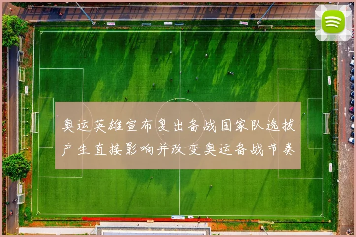 奥运英雄宣布复出备战国家队选拔产生直接影响并改变奥运备战节奏