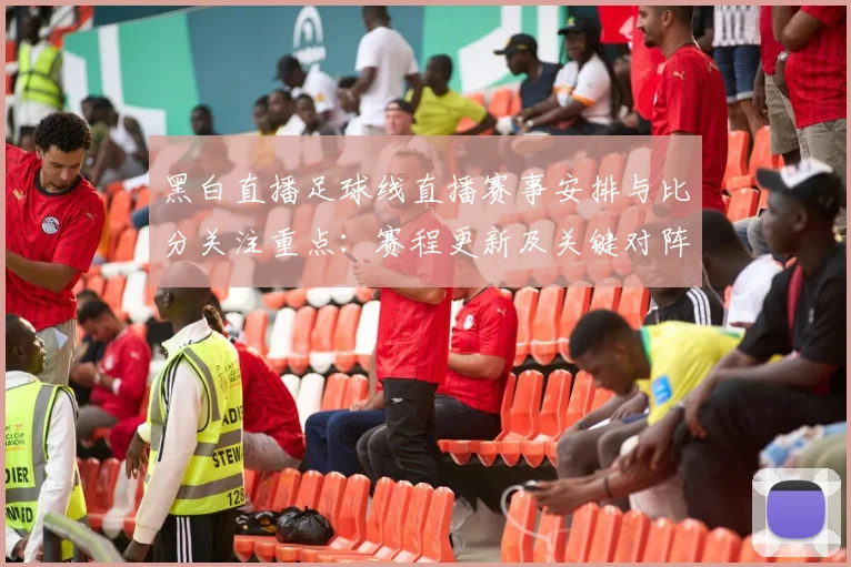 黑白直播足球线直播赛事安排与比分关注重点：赛程更新及关键对阵结果影响