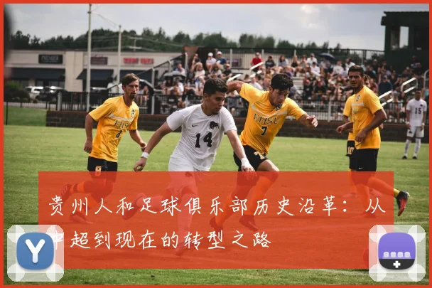 贵州人和足球俱乐部历史沿革：从中超到现在的转型之路