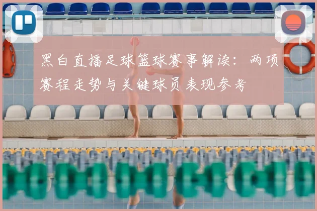 黑白直播足球篮球赛事解读：两项赛程走势与关键球员表现参考