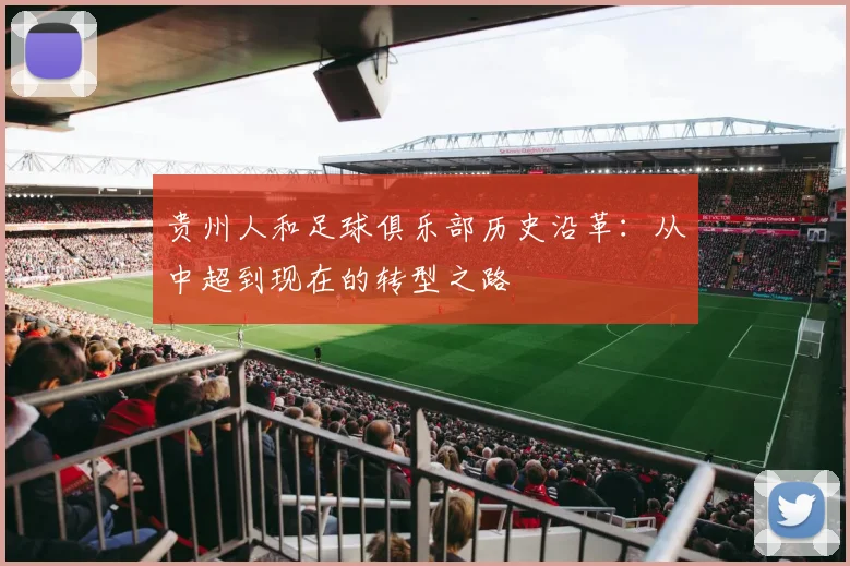 贵州人和足球俱乐部历史沿革：从中超到现在的转型之路