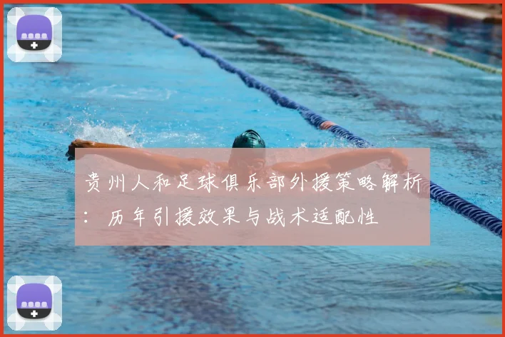 贵州人和足球俱乐部外援策略解析：历年引援效果与战术适配性