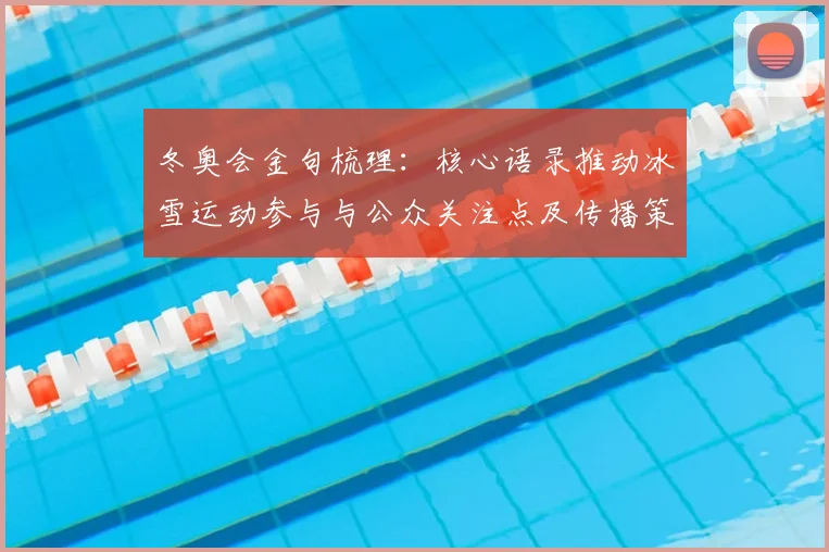冬奥会金句梳理：核心语录推动冰雪运动参与与公众关注点及传播策略
