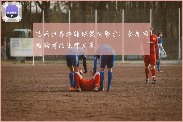 巴西世界杯赌球案例警示：参与网络赌博的法律后果